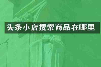 头条小店搜索商品在哪里