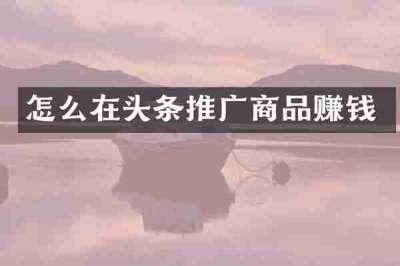怎么在头条推广商品赚钱