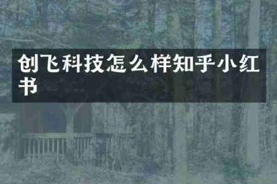 创飞科技怎么样知乎小红书