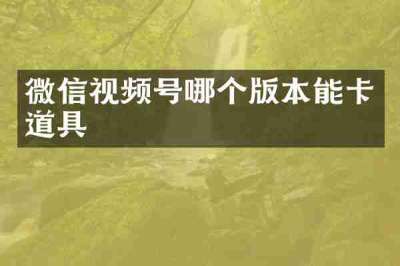 微信视频号哪个版本能卡道具