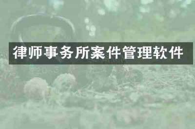 律师事务所案件管理软件