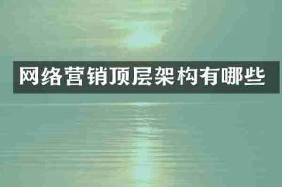 网络营销顶层架构有哪些