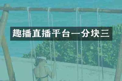 趣播直播平台一分块三