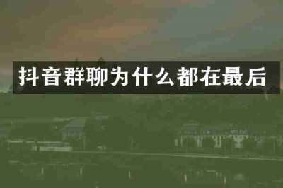 抖音群聊为什么都在最后