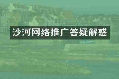 沙河网络推广答疑解惑