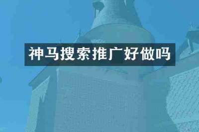 神马搜索推广好做吗