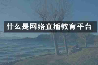 什么是网络直播教育平台