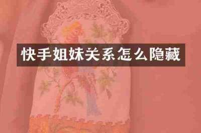快手姐妹关系怎么隐藏