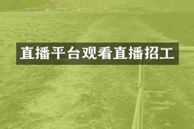 直播平台观看直播招工