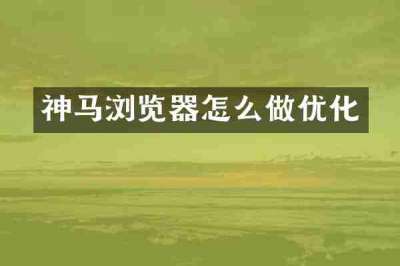 神马浏览器怎么做优化