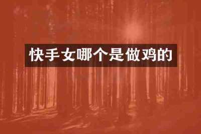 快手女哪个是做鸡的