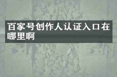 百家号创作人认证入口在哪里啊