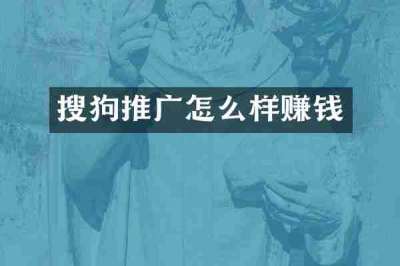 搜狗推广怎么样赚钱