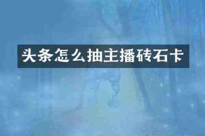 头条怎么抽主播砖石卡