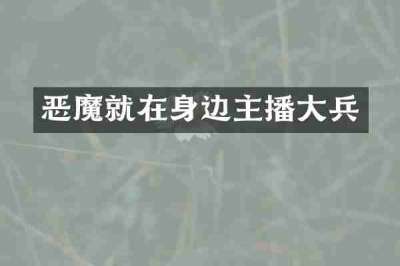 恶魔就在身边主播大兵