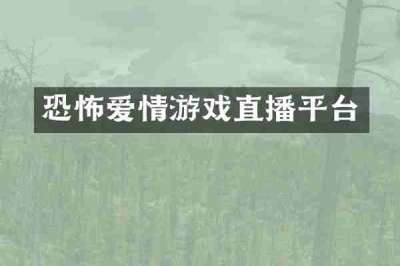 恐怖爱情游戏直播平台