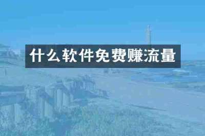 什么软件免费赚流量