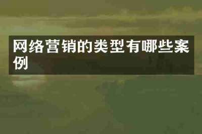 网络营销的类型有哪些案例