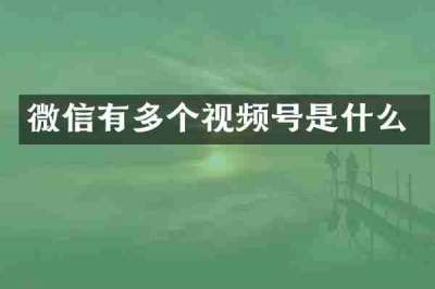 微信有多个视频号是什么