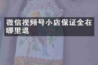 微信视频号小店保证金在哪里退