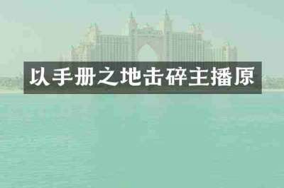 以手册之地击碎主播原
