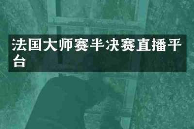 法国大师赛半决赛直播平台