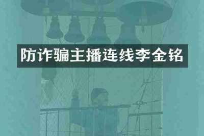 防诈骗主播连线李金铭