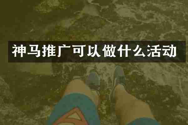 神马推广可以做什么活动