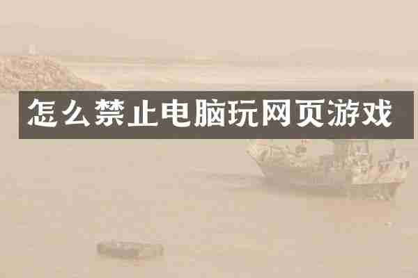 怎么禁止电脑玩网页游戏