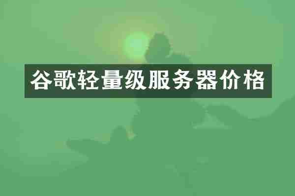 谷歌轻量级服务器价格