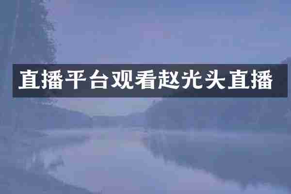 直播平台观看赵光头直播