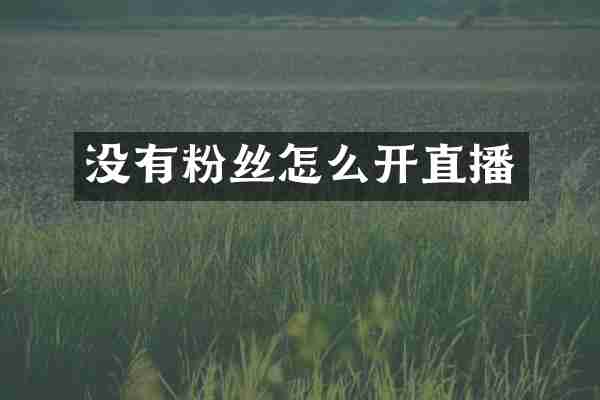 没有粉丝怎么开直播