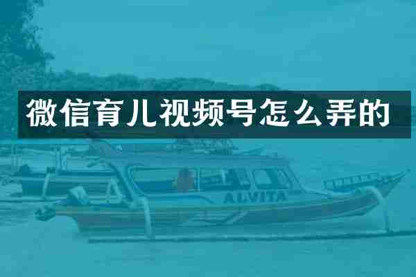 微信育儿视频号怎么弄的