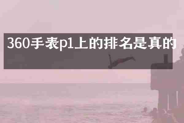 360手表p1上的排名是真的吗