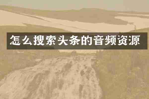 怎么搜索头条的音频资源