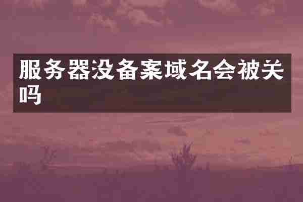 服务器没备案域名会被关吗