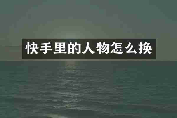 快手里的人物怎么换