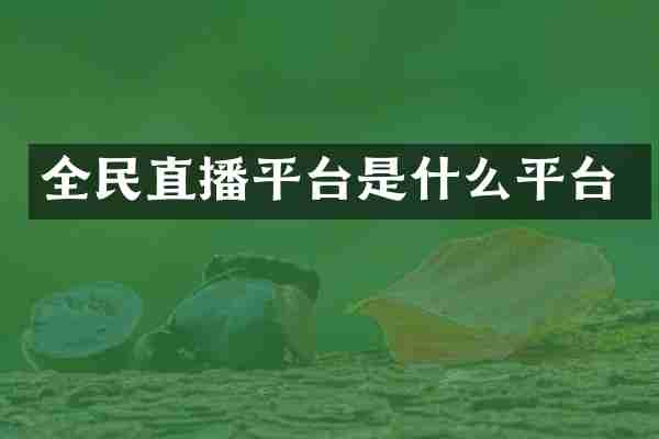 全民直播平台是什么平台