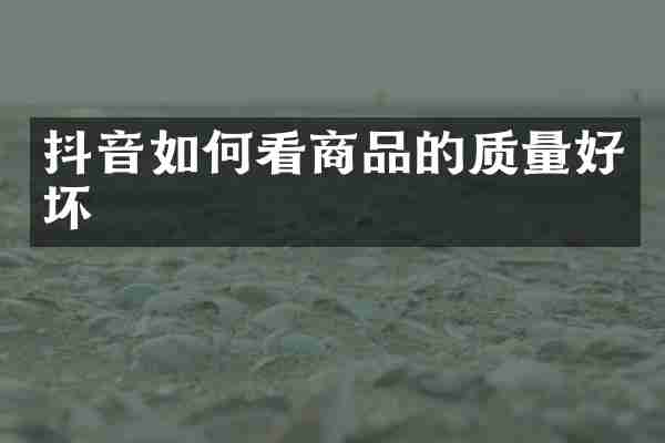 抖音如何看商品的质量好坏