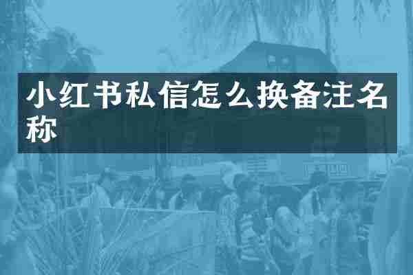 小红书私信怎么换备注名称