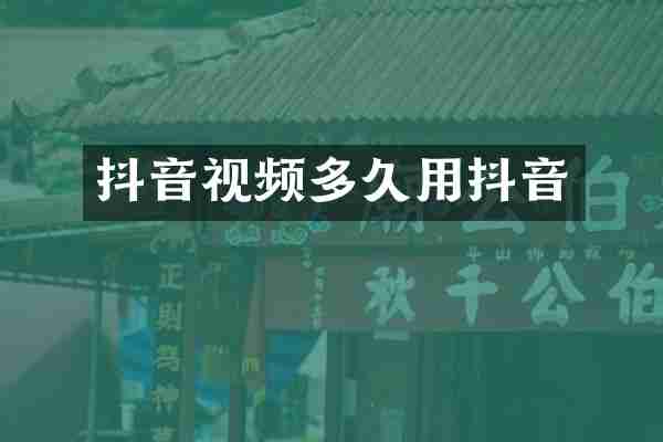 抖音视频多久用抖音