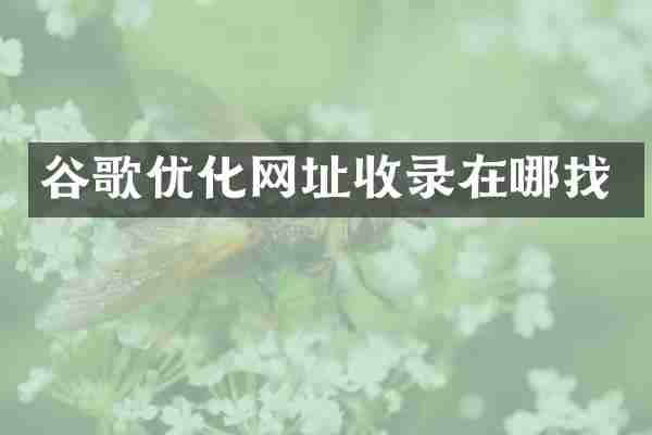 谷歌优化网址收录在哪找