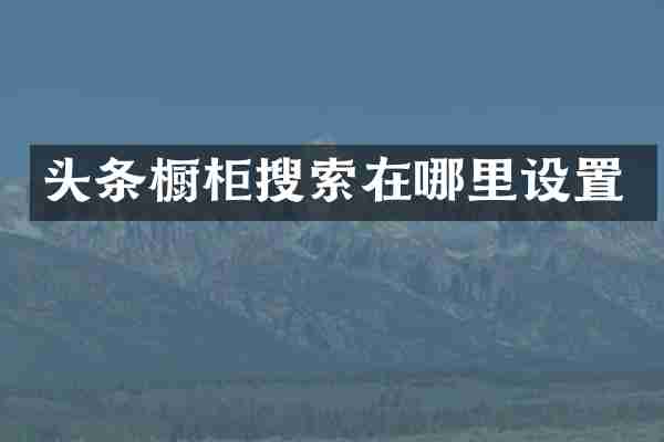 头条橱柜搜索在哪里设置