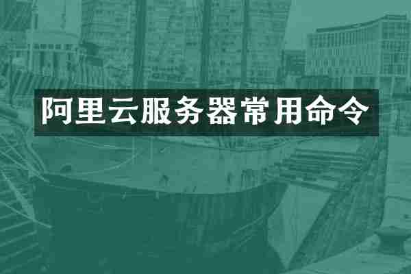 阿里云服务器常用命令