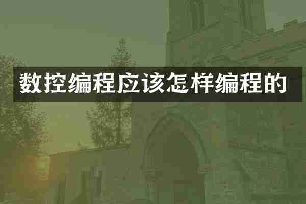 数控编程应该怎样编程的
