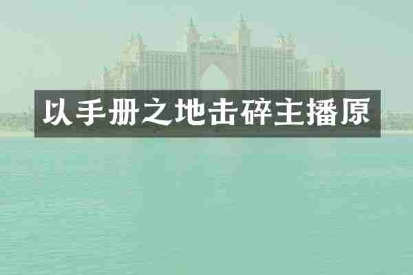以手册之地击碎主播原