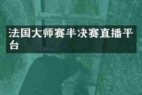 法国大师赛半决赛直播平台