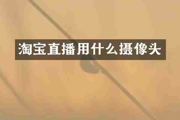 淘宝直播用什么摄像头