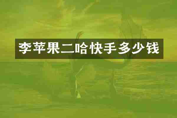 李苹果二哈快手多少钱