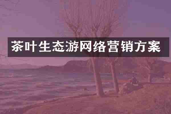 茶叶生态游网络营销方案